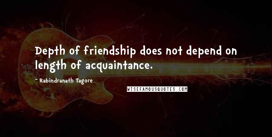 Rabindranath Tagore Quotes: Depth of friendship does not depend on length of acquaintance.