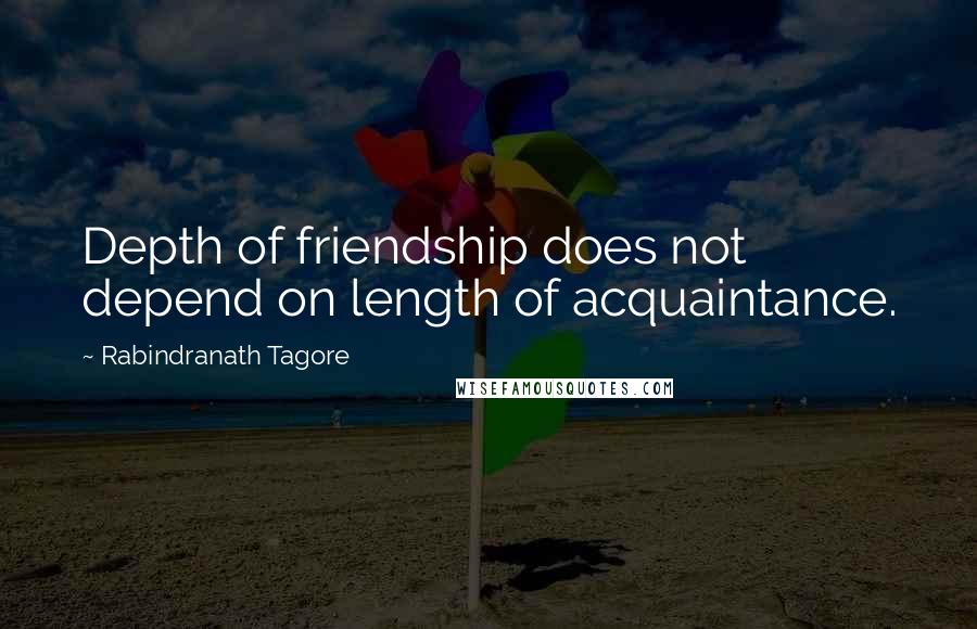 Rabindranath Tagore Quotes: Depth of friendship does not depend on length of acquaintance.