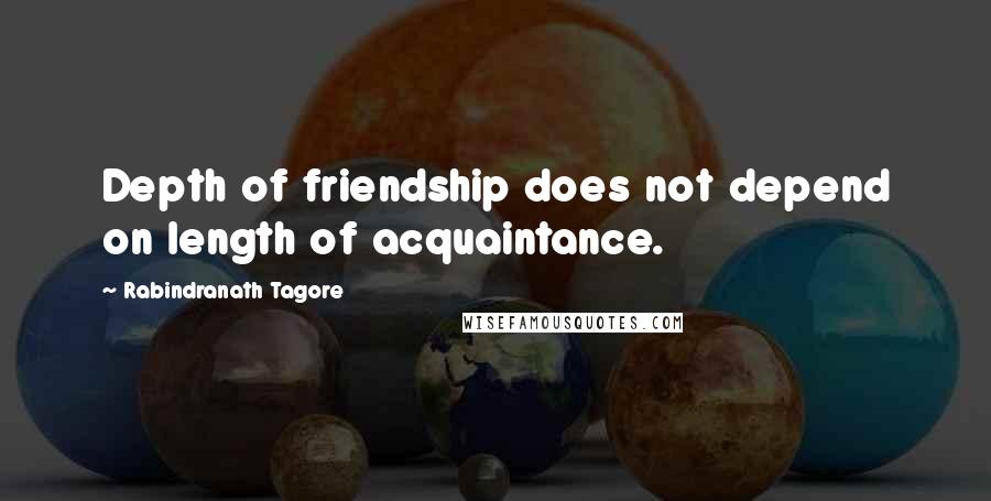 Rabindranath Tagore Quotes: Depth of friendship does not depend on length of acquaintance.