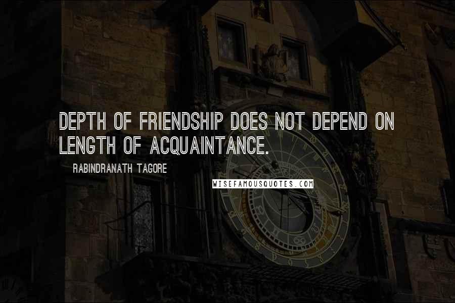 Rabindranath Tagore Quotes: Depth of friendship does not depend on length of acquaintance.