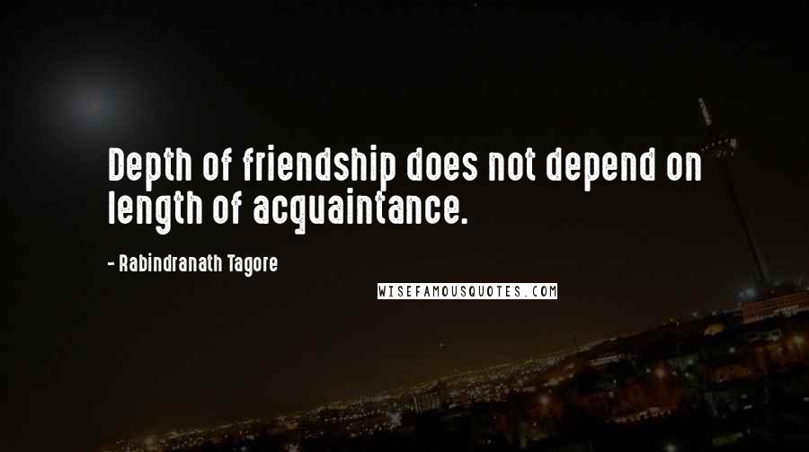 Rabindranath Tagore Quotes: Depth of friendship does not depend on length of acquaintance.