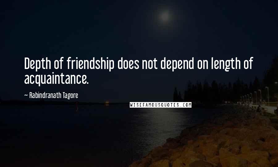 Rabindranath Tagore Quotes: Depth of friendship does not depend on length of acquaintance.