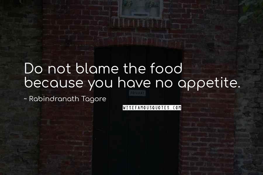 Rabindranath Tagore Quotes: Do not blame the food because you have no appetite.