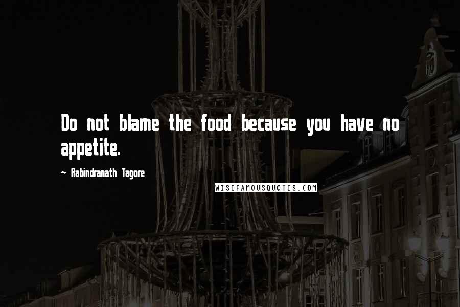 Rabindranath Tagore Quotes: Do not blame the food because you have no appetite.