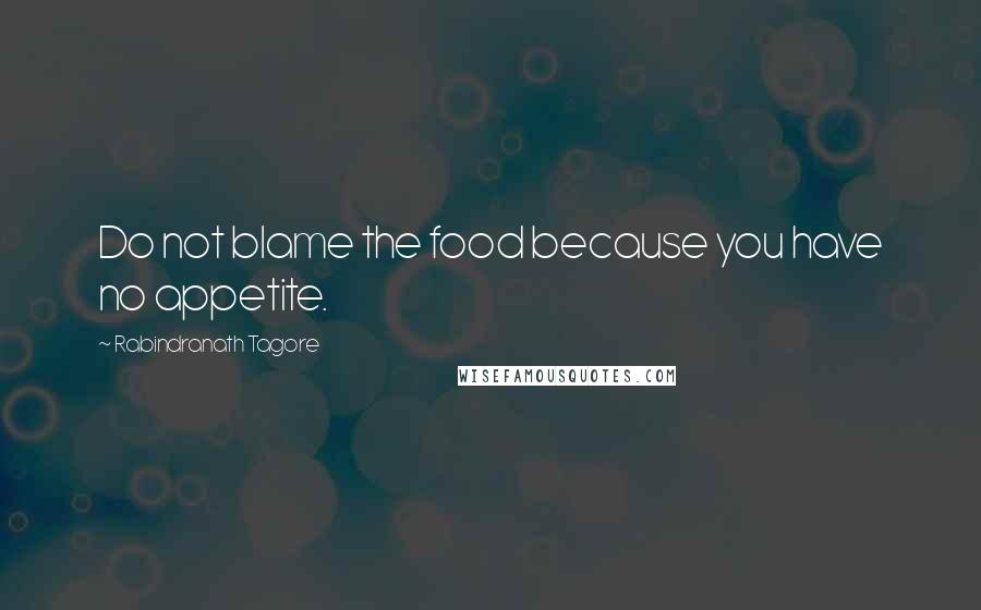 Rabindranath Tagore Quotes: Do not blame the food because you have no appetite.