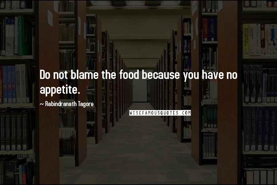 Rabindranath Tagore Quotes: Do not blame the food because you have no appetite.