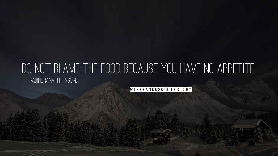 Rabindranath Tagore Quotes: Do not blame the food because you have no appetite.