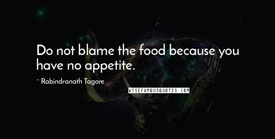 Rabindranath Tagore Quotes: Do not blame the food because you have no appetite.