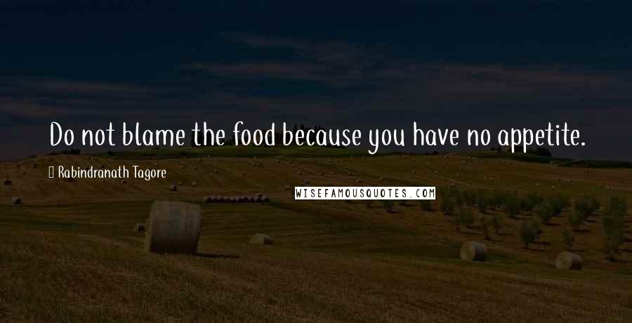 Rabindranath Tagore Quotes: Do not blame the food because you have no appetite.