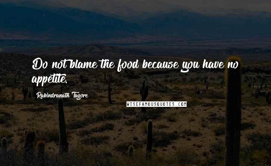Rabindranath Tagore Quotes: Do not blame the food because you have no appetite.