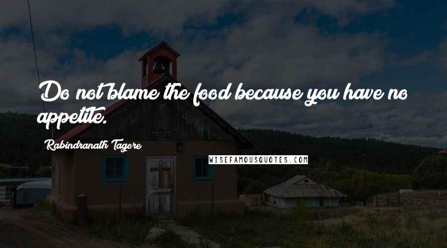 Rabindranath Tagore Quotes: Do not blame the food because you have no appetite.