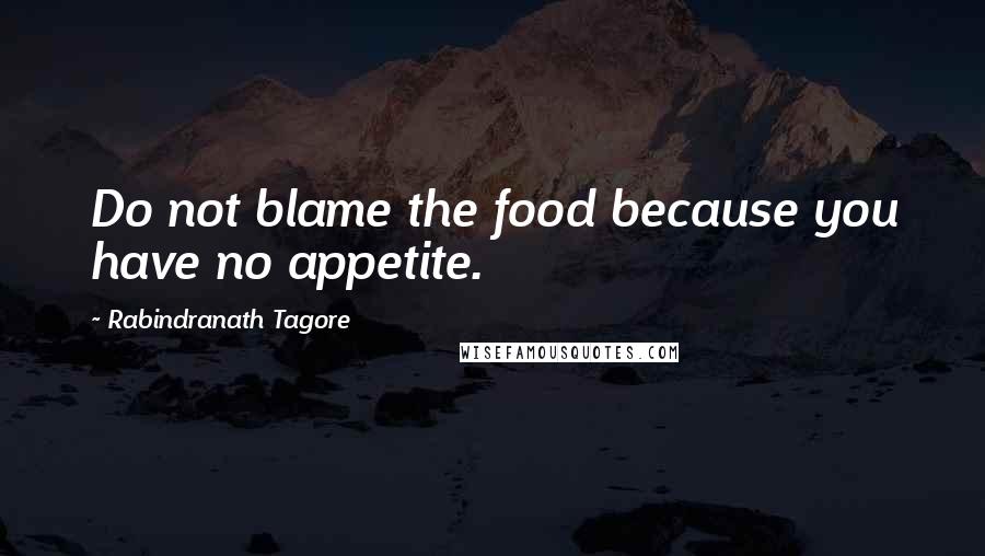 Rabindranath Tagore Quotes: Do not blame the food because you have no appetite.