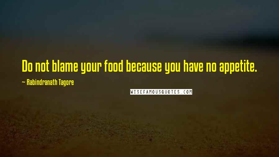 Rabindranath Tagore Quotes: Do not blame your food because you have no appetite.