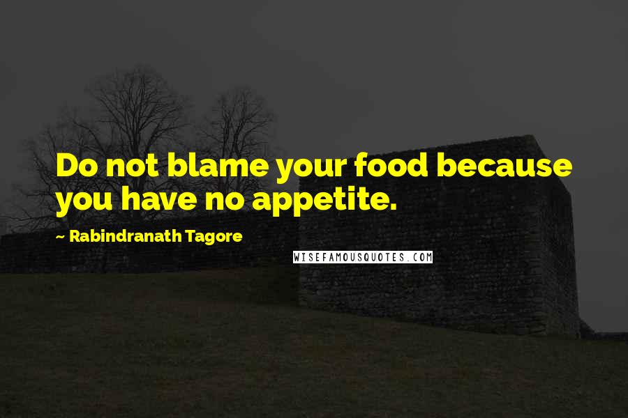 Rabindranath Tagore Quotes: Do not blame your food because you have no appetite.