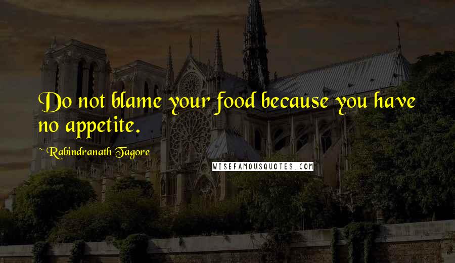 Rabindranath Tagore Quotes: Do not blame your food because you have no appetite.
