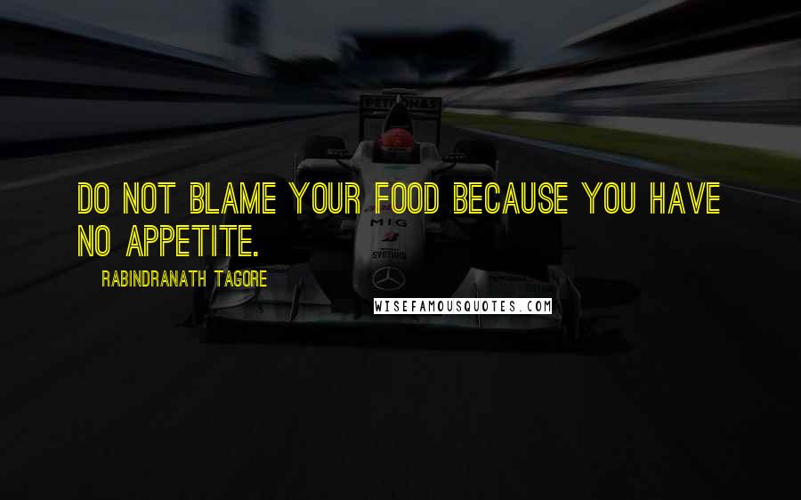 Rabindranath Tagore Quotes: Do not blame your food because you have no appetite.