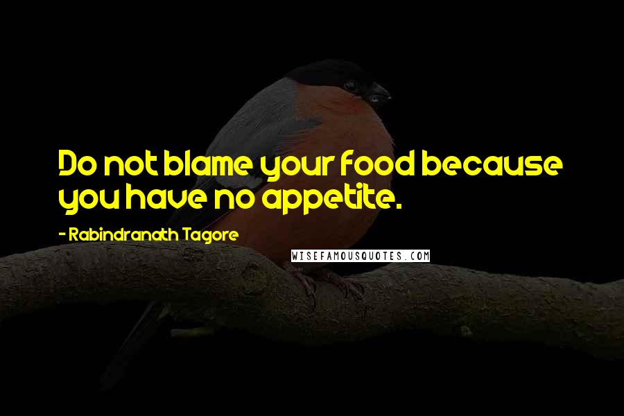 Rabindranath Tagore Quotes: Do not blame your food because you have no appetite.