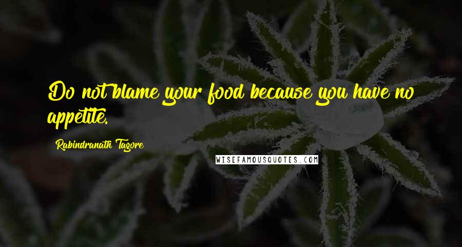 Rabindranath Tagore Quotes: Do not blame your food because you have no appetite.