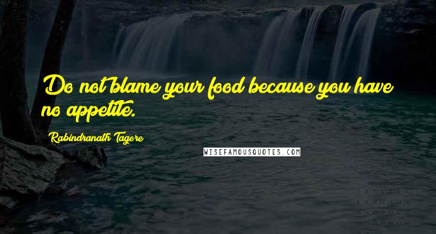 Rabindranath Tagore Quotes: Do not blame your food because you have no appetite.