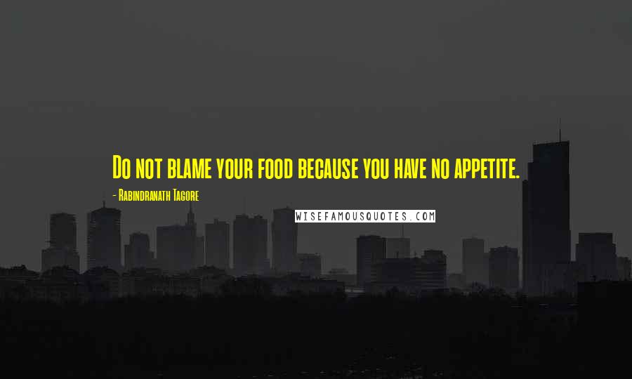 Rabindranath Tagore Quotes: Do not blame your food because you have no appetite.