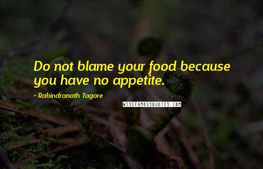 Rabindranath Tagore Quotes: Do not blame your food because you have no appetite.