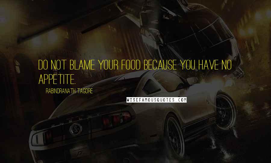 Rabindranath Tagore Quotes: Do not blame your food because you have no appetite.
