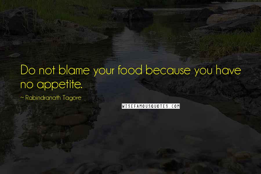 Rabindranath Tagore Quotes: Do not blame your food because you have no appetite.