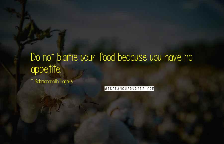 Rabindranath Tagore Quotes: Do not blame your food because you have no appetite.