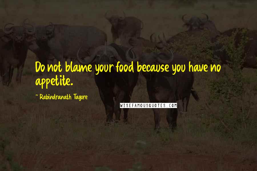 Rabindranath Tagore Quotes: Do not blame your food because you have no appetite.