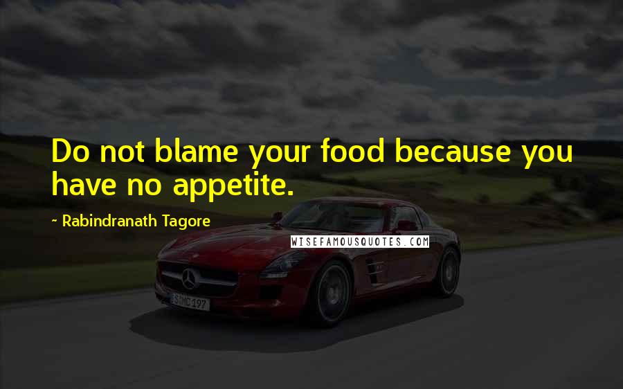 Rabindranath Tagore Quotes: Do not blame your food because you have no appetite.