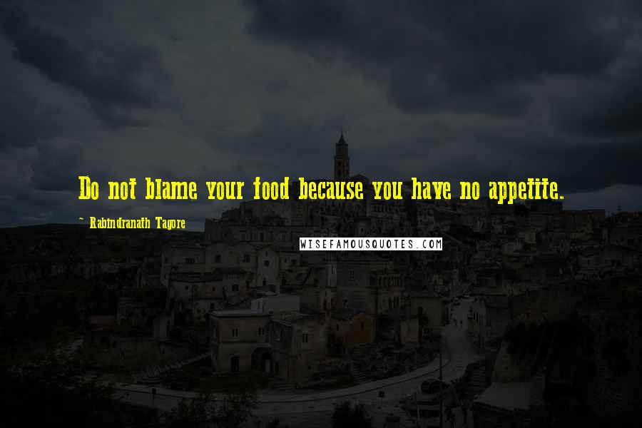 Rabindranath Tagore Quotes: Do not blame your food because you have no appetite.