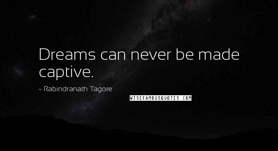 Rabindranath Tagore Quotes: Dreams can never be made captive.