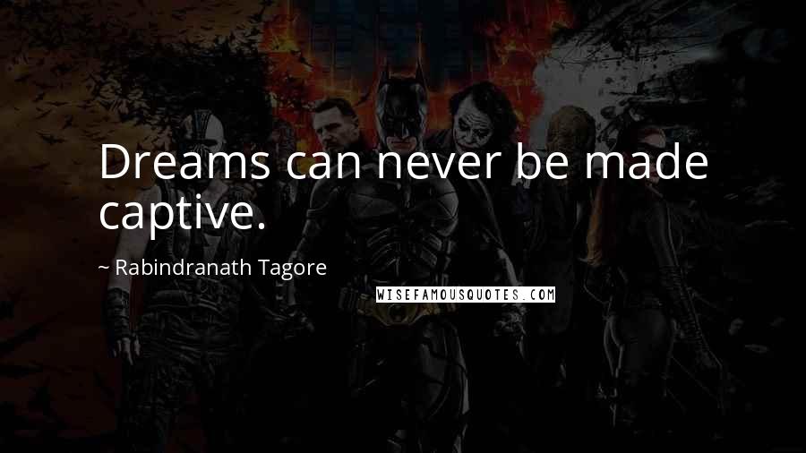 Rabindranath Tagore Quotes: Dreams can never be made captive.