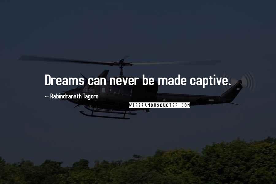 Rabindranath Tagore Quotes: Dreams can never be made captive.