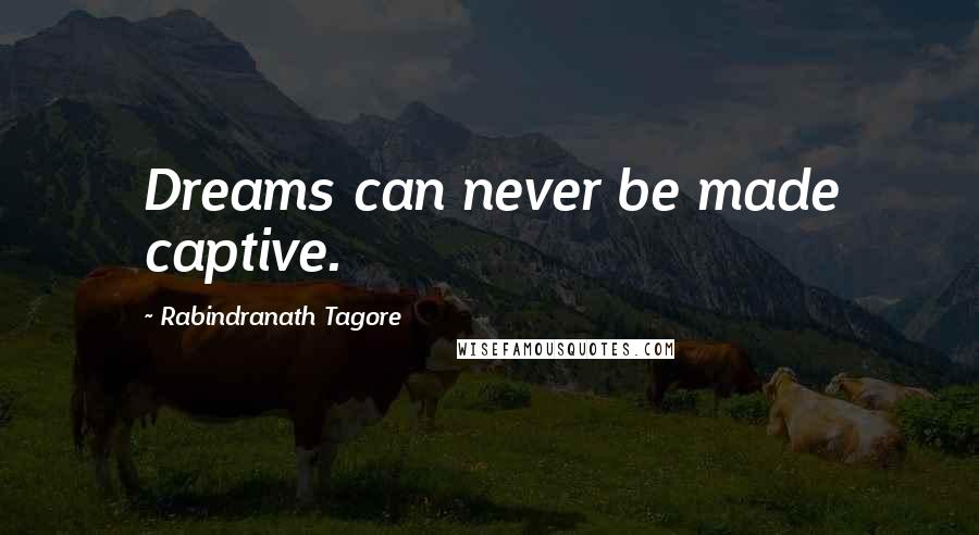 Rabindranath Tagore Quotes: Dreams can never be made captive.