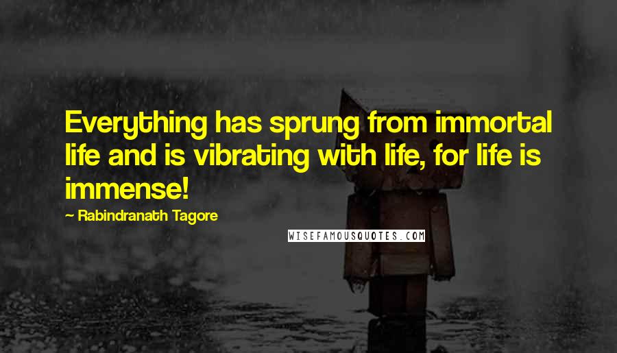 Rabindranath Tagore Quotes: Everything has sprung from immortal life and is vibrating with life, for life is immense!