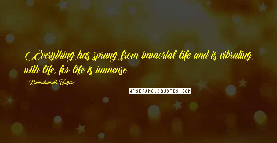 Rabindranath Tagore Quotes: Everything has sprung from immortal life and is vibrating with life, for life is immense!