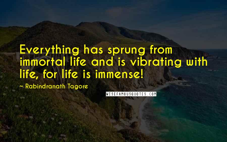 Rabindranath Tagore Quotes: Everything has sprung from immortal life and is vibrating with life, for life is immense!