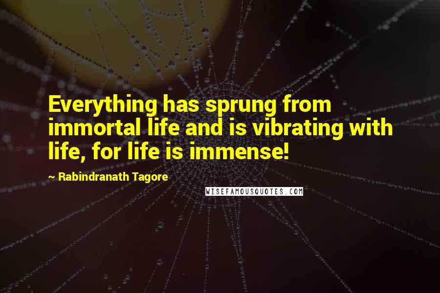 Rabindranath Tagore Quotes: Everything has sprung from immortal life and is vibrating with life, for life is immense!