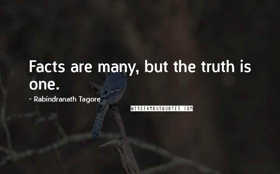 Rabindranath Tagore Quotes: Facts are many, but the truth is one.