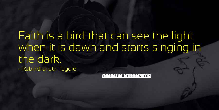 Rabindranath Tagore Quotes: Faith is a bird that can see the light when it is dawn and starts singing in the dark.