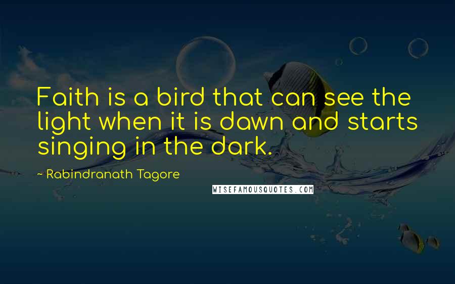 Rabindranath Tagore Quotes: Faith is a bird that can see the light when it is dawn and starts singing in the dark.