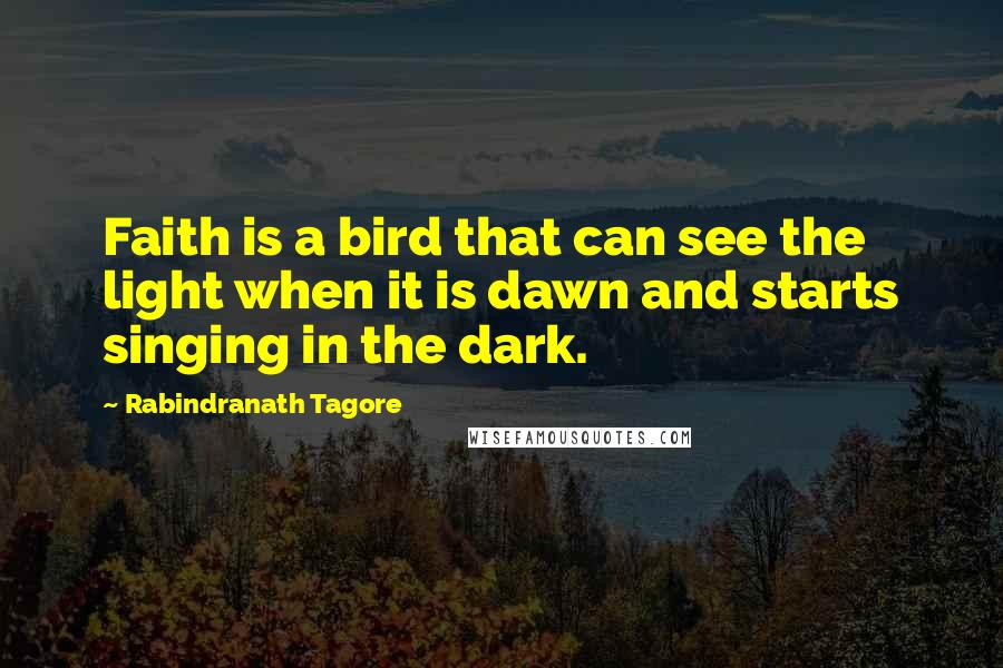 Rabindranath Tagore Quotes: Faith is a bird that can see the light when it is dawn and starts singing in the dark.