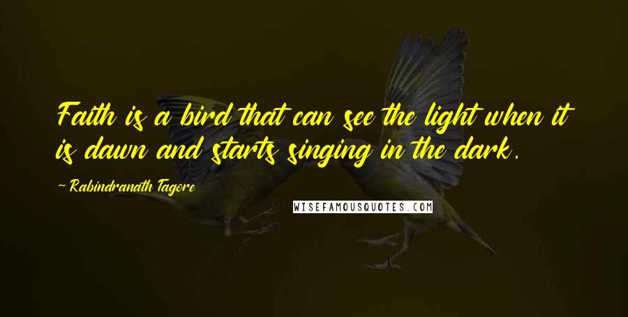 Rabindranath Tagore Quotes: Faith is a bird that can see the light when it is dawn and starts singing in the dark.