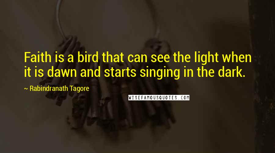 Rabindranath Tagore Quotes: Faith is a bird that can see the light when it is dawn and starts singing in the dark.