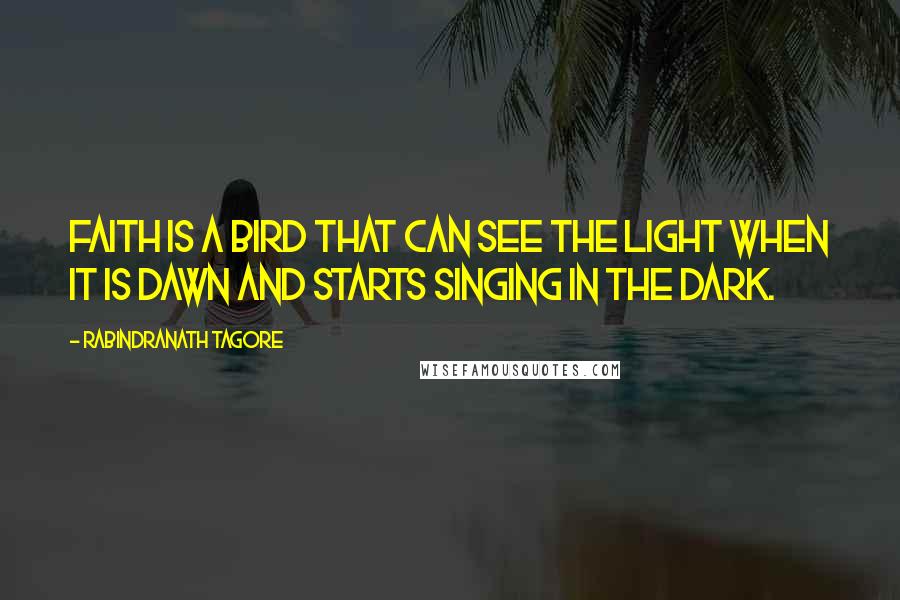 Rabindranath Tagore Quotes: Faith is a bird that can see the light when it is dawn and starts singing in the dark.