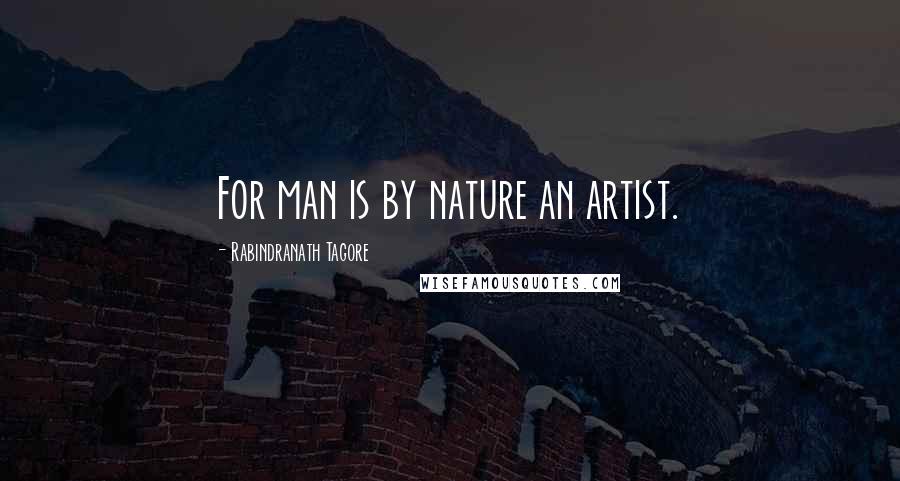 Rabindranath Tagore Quotes: For man is by nature an artist.