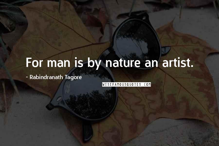 Rabindranath Tagore Quotes: For man is by nature an artist.