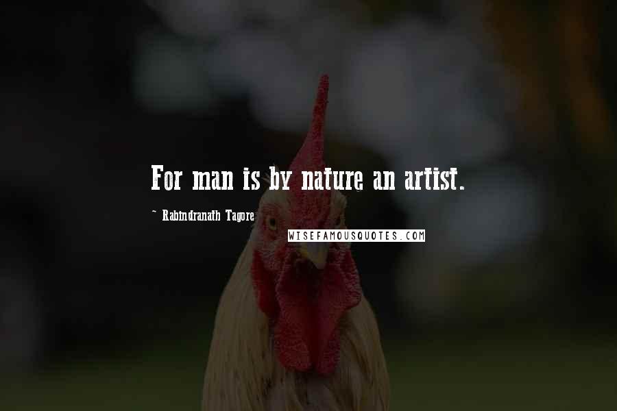 Rabindranath Tagore Quotes: For man is by nature an artist.