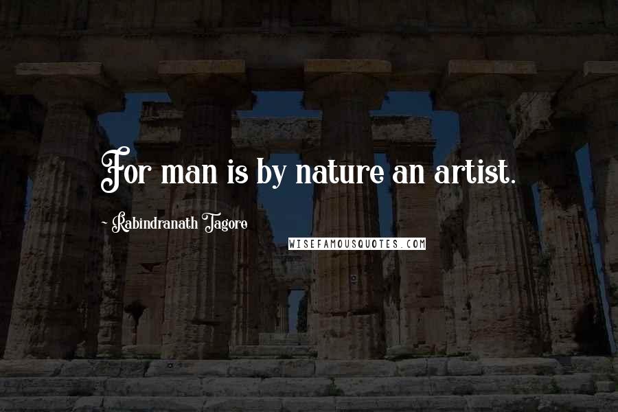 Rabindranath Tagore Quotes: For man is by nature an artist.